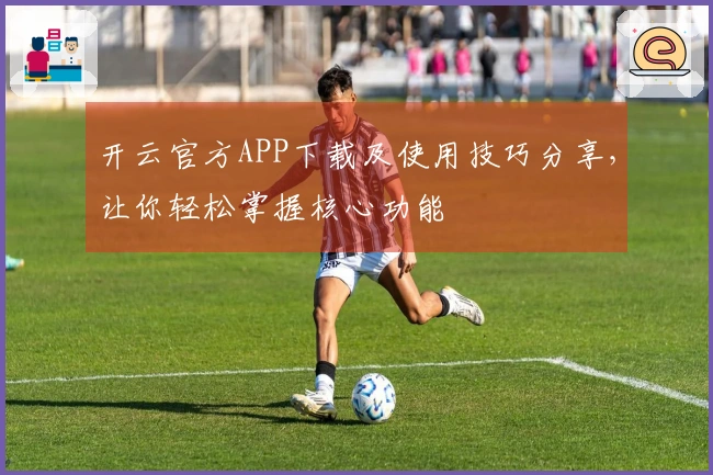 开云官方APP下载及使用技巧分享，让你轻松掌握核心功能