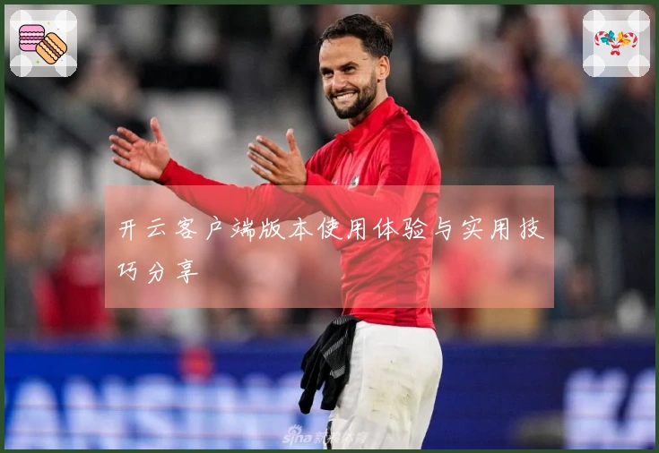 开云客户端版本使用体验与实用技巧分享