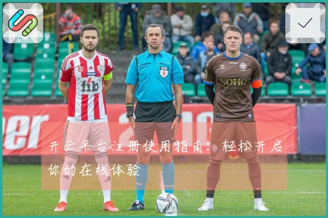 开云平台注册使用指南：轻松开启你的在线体验