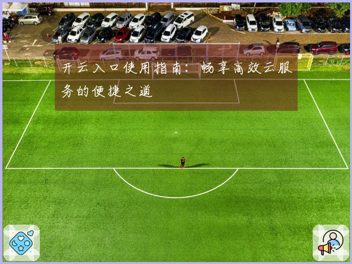开云入口使用指南：畅享高效云服务的便捷之道