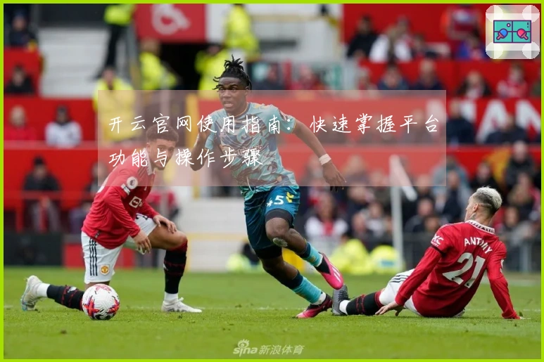 开云官网使用指南：快速掌握平台功能与操作步骤