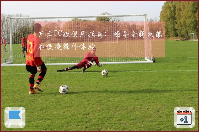 开云PC版使用指南：畅享全新功能和便捷操作体验