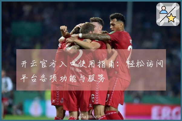 开云官方入口使用指南:轻松访问平台各项功能与服务