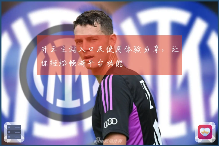 开云主站入口及使用体验分享，让你轻松畅游平台功能