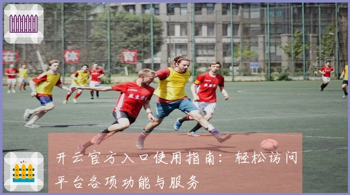 开云官方入口使用指南：轻松访问平台各项功能与服务
