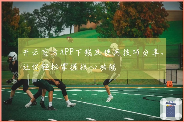 开云官方APP下载及使用技巧分享，让你轻松掌握核心功能