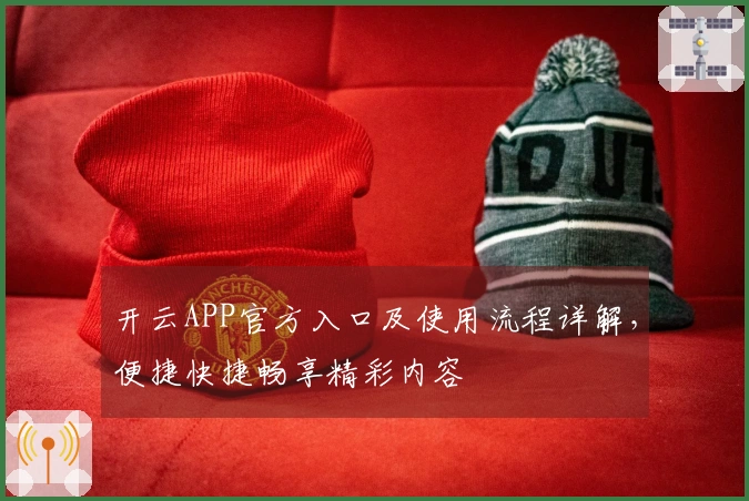 开云APP官方入口及使用流程详解，便捷快捷畅享精彩内容
