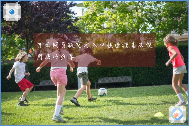 开云网页版官方入口快速指南及使用技巧分享