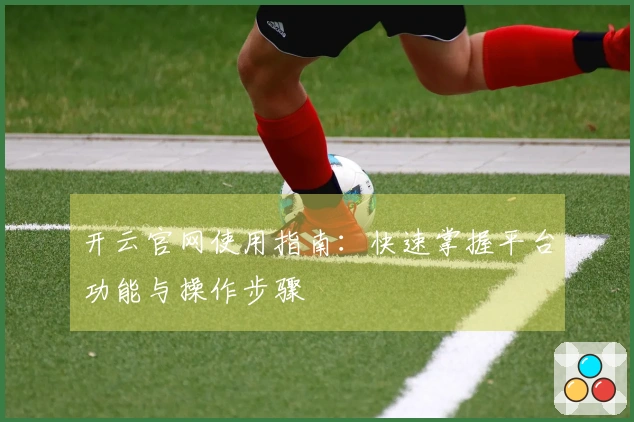 开云官网使用指南：快速掌握平台功能与操作步骤