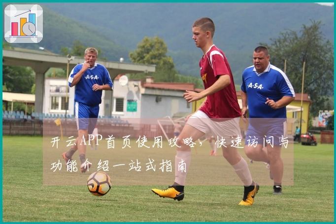 开云APP首页使用攻略,快速访问与功能介绍一站式指南