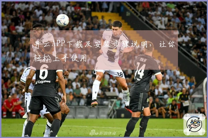 开云APP下载及安装步骤说明，让你轻松上手使用