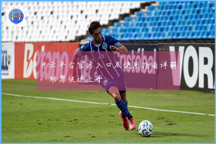 开云平台官方入口及使用指南详解，助您快速上手