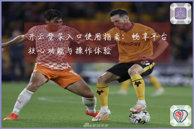 开云登录入口使用指南：畅享平台核心功能与操作体验