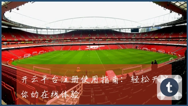 开云平台注册使用指南：轻松开启你的在线体验