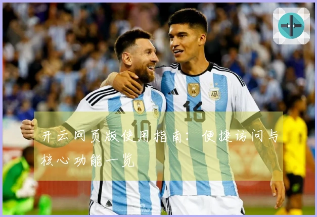 开云网页版使用指南：便捷访问与核心功能一览