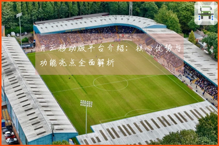 开云移动版平台介绍：核心优势与功能亮点全面解析